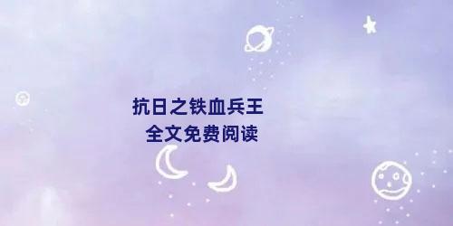 抗日之铁血兵王最新章节获取指南及精彩剧情解析